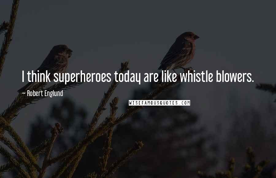 Robert Englund Quotes: I think superheroes today are like whistle blowers.