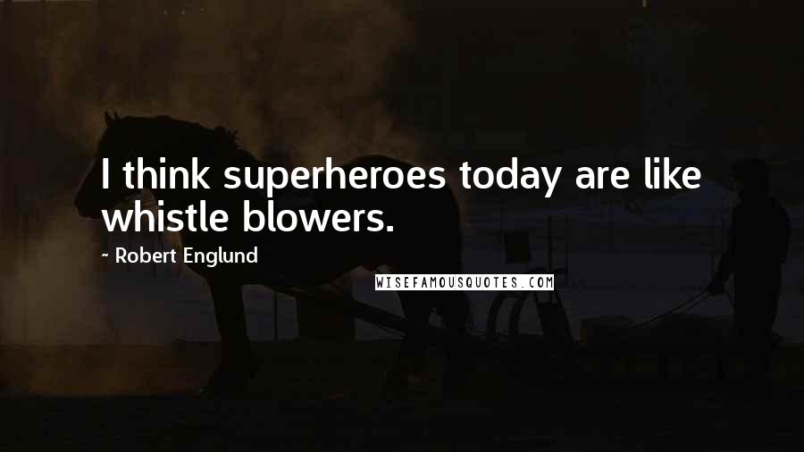 Robert Englund Quotes: I think superheroes today are like whistle blowers.