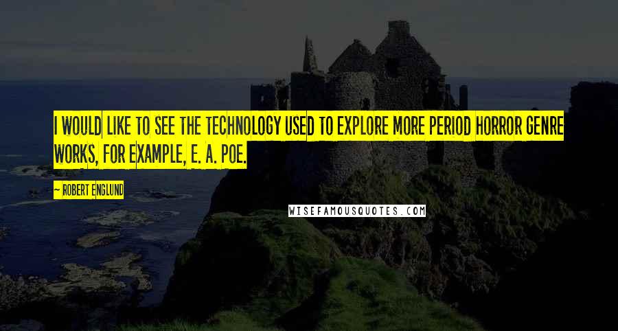 Robert Englund Quotes: I would like to see the technology used to explore more period horror genre works, for example, E. A. Poe.