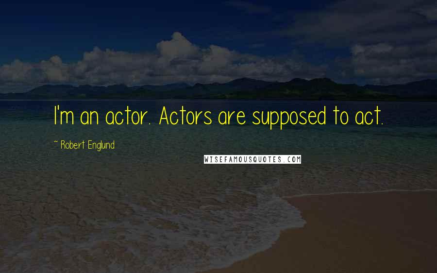 Robert Englund Quotes: I'm an actor. Actors are supposed to act.