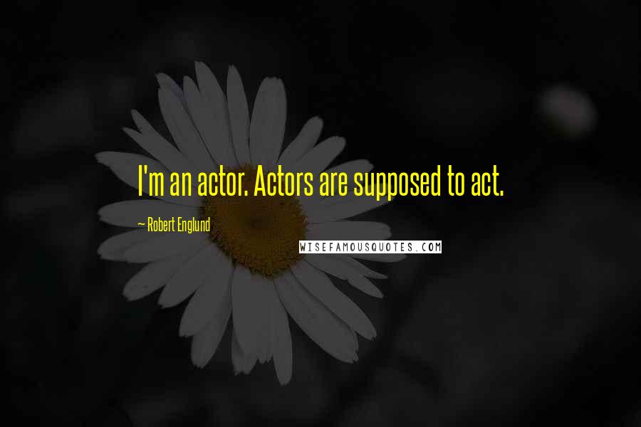 Robert Englund Quotes: I'm an actor. Actors are supposed to act.