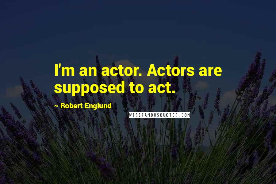 Robert Englund Quotes: I'm an actor. Actors are supposed to act.