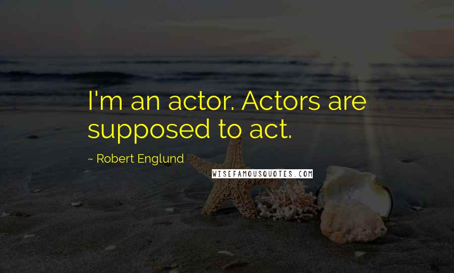 Robert Englund Quotes: I'm an actor. Actors are supposed to act.