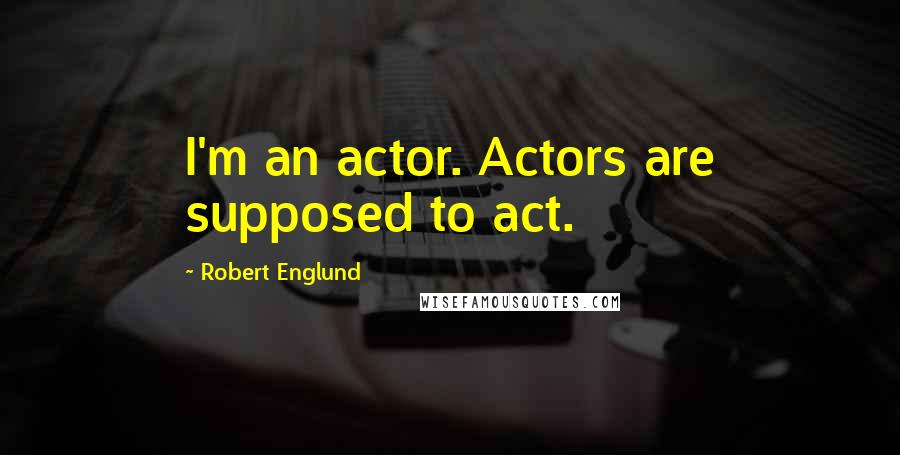 Robert Englund Quotes: I'm an actor. Actors are supposed to act.
