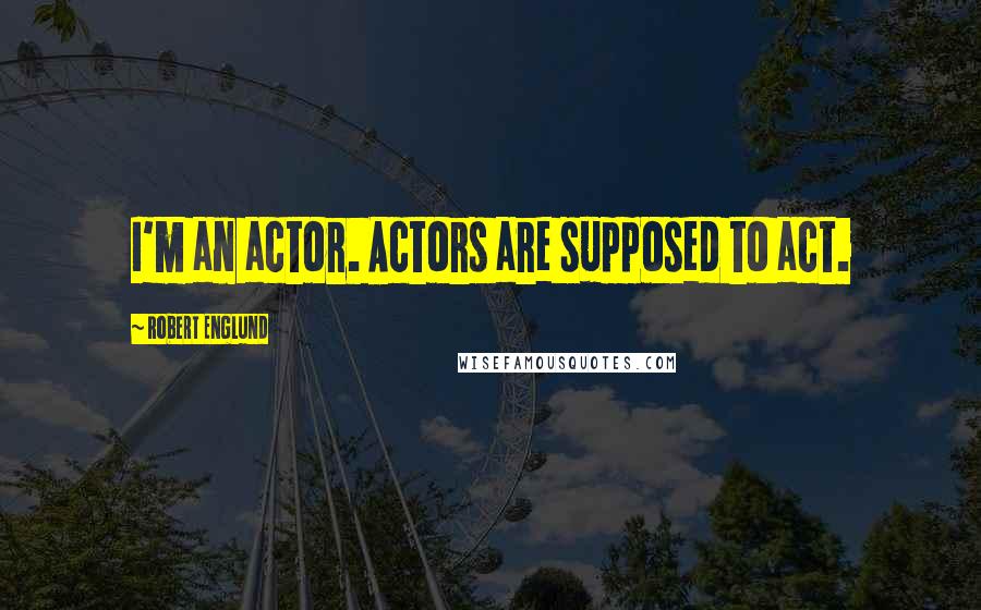 Robert Englund Quotes: I'm an actor. Actors are supposed to act.