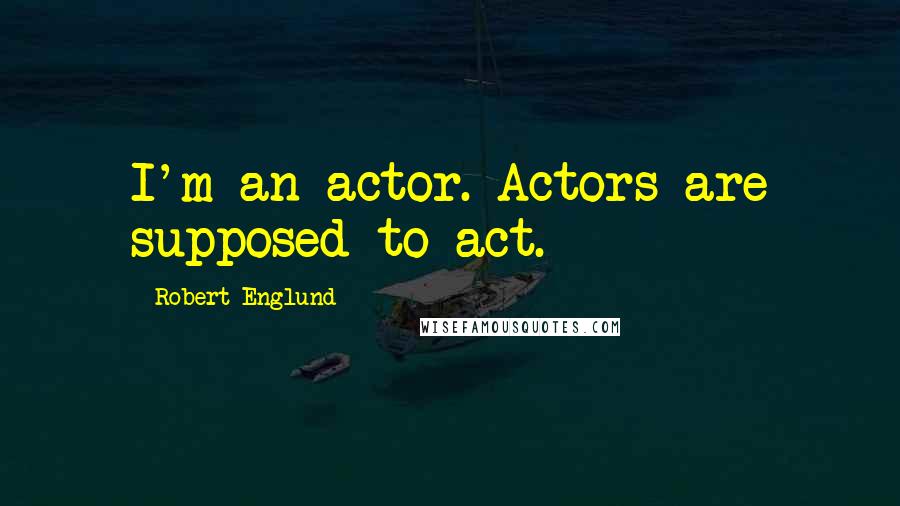 Robert Englund Quotes: I'm an actor. Actors are supposed to act.