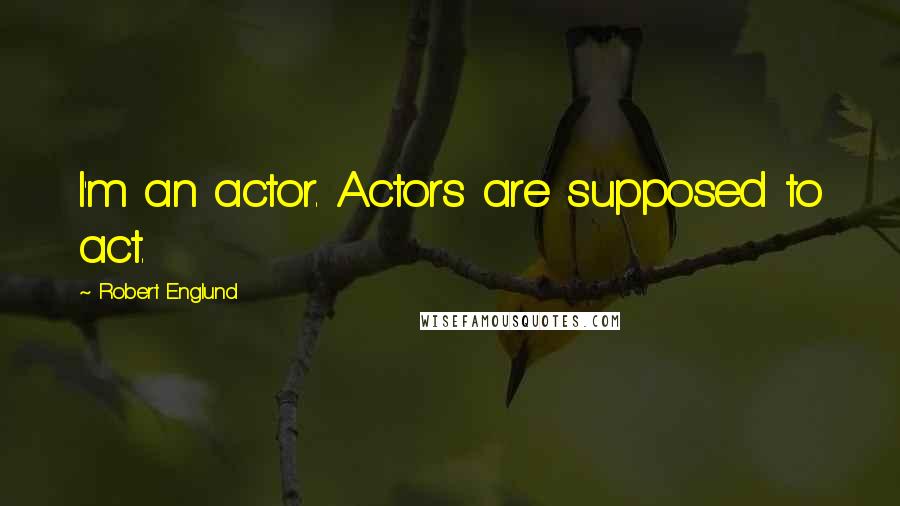 Robert Englund Quotes: I'm an actor. Actors are supposed to act.