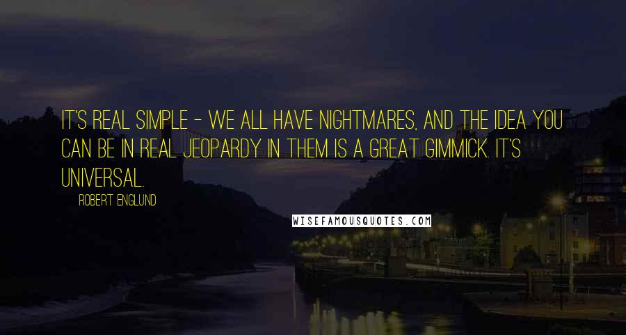 Robert Englund Quotes: It's real simple - we all have nightmares, and the idea you can be in real jeopardy in them is a great gimmick. It's universal.