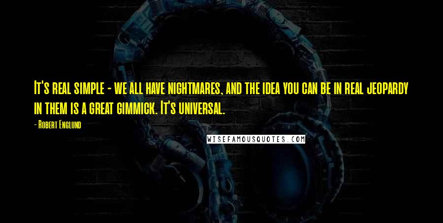 Robert Englund Quotes: It's real simple - we all have nightmares, and the idea you can be in real jeopardy in them is a great gimmick. It's universal.