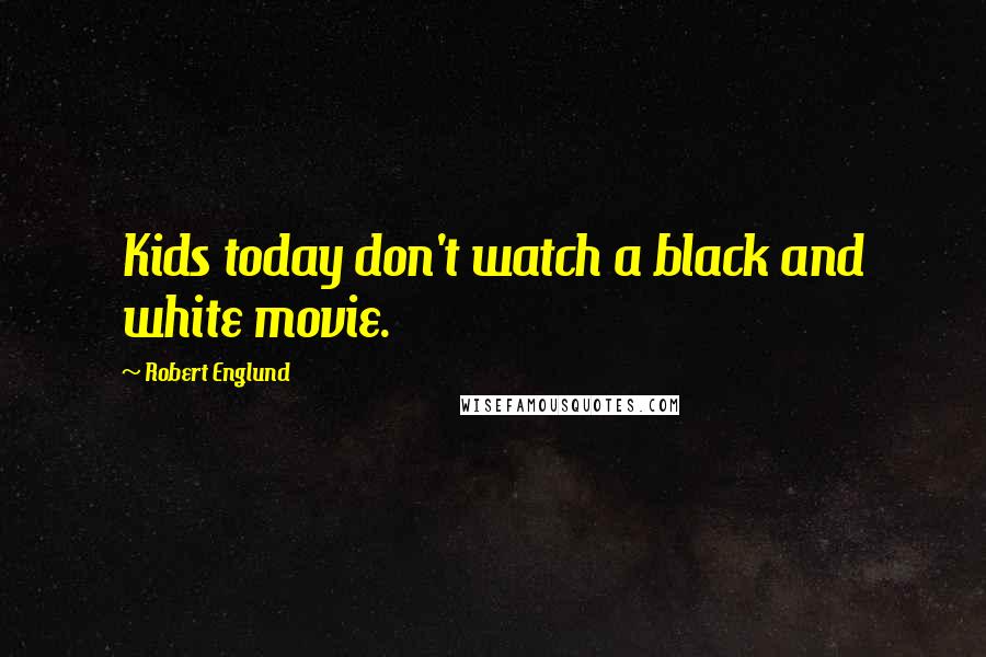 Robert Englund Quotes: Kids today don't watch a black and white movie.