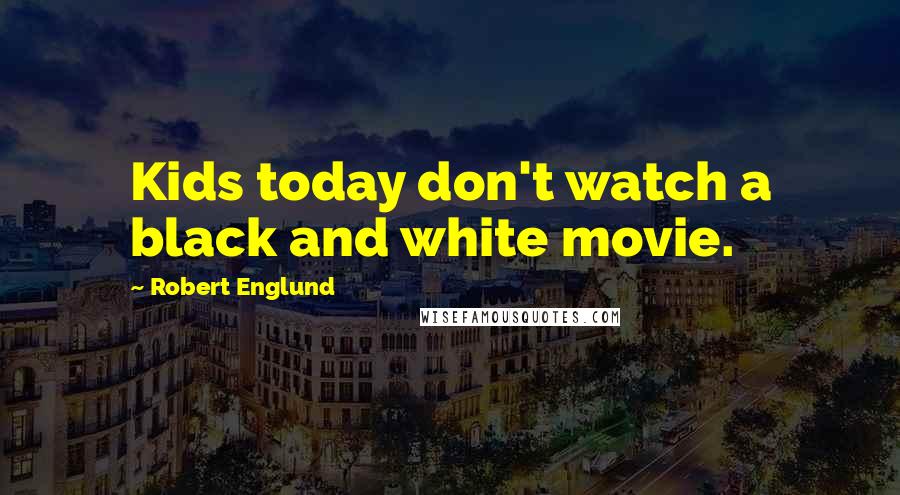 Robert Englund Quotes: Kids today don't watch a black and white movie.