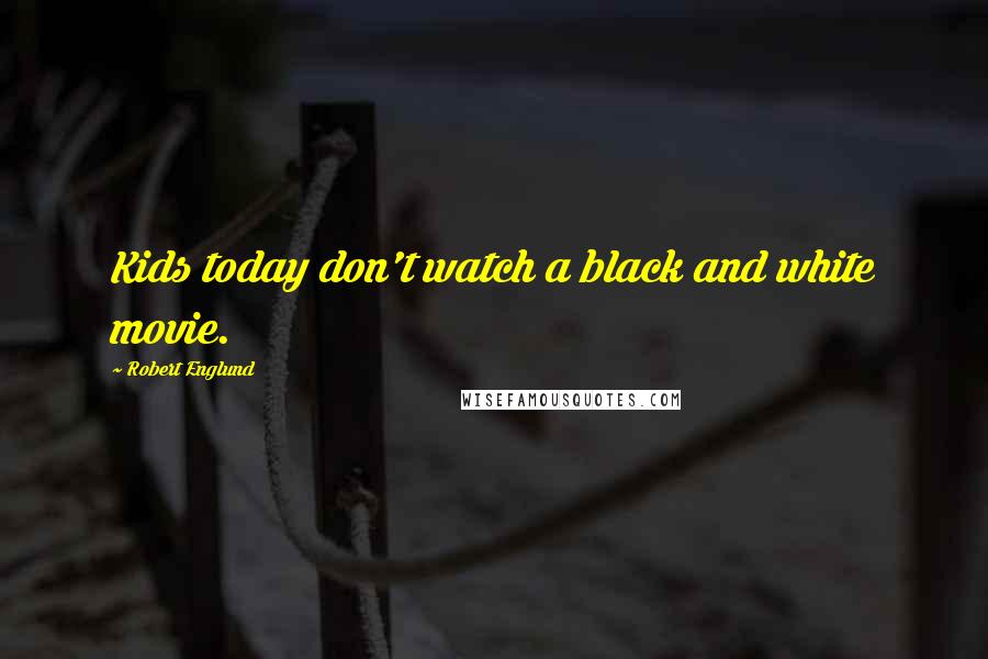 Robert Englund Quotes: Kids today don't watch a black and white movie.