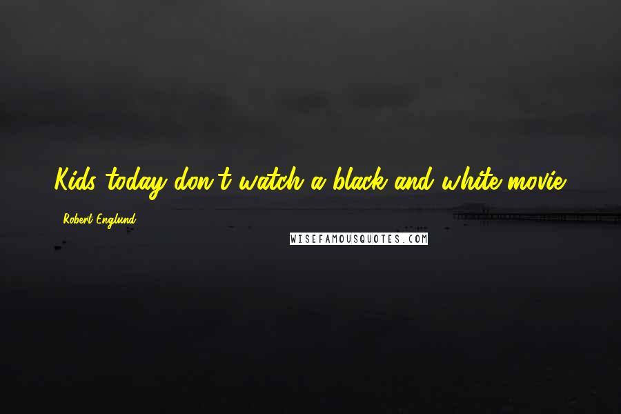 Robert Englund Quotes: Kids today don't watch a black and white movie.