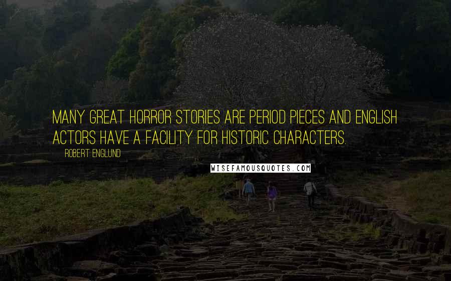 Robert Englund Quotes: Many great horror stories are period pieces and English actors have a facility for historic characters.