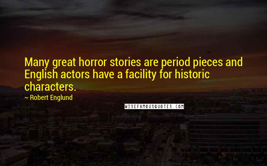 Robert Englund Quotes: Many great horror stories are period pieces and English actors have a facility for historic characters.