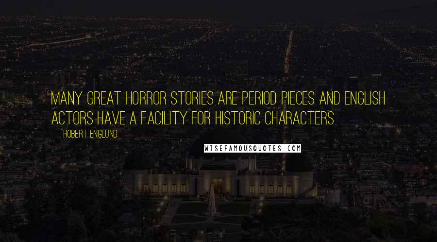 Robert Englund Quotes: Many great horror stories are period pieces and English actors have a facility for historic characters.