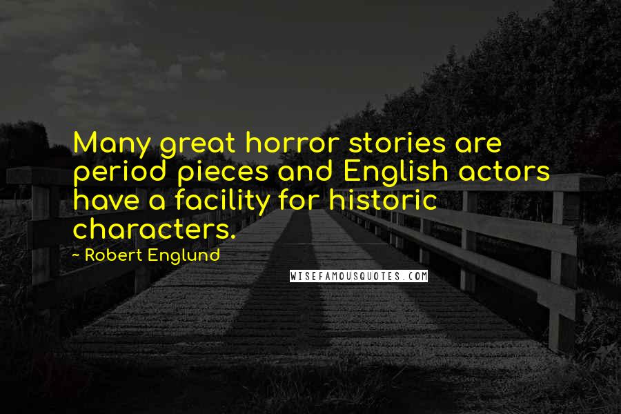 Robert Englund Quotes: Many great horror stories are period pieces and English actors have a facility for historic characters.