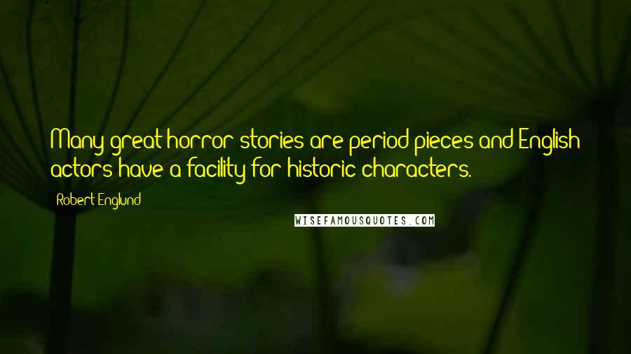 Robert Englund Quotes: Many great horror stories are period pieces and English actors have a facility for historic characters.