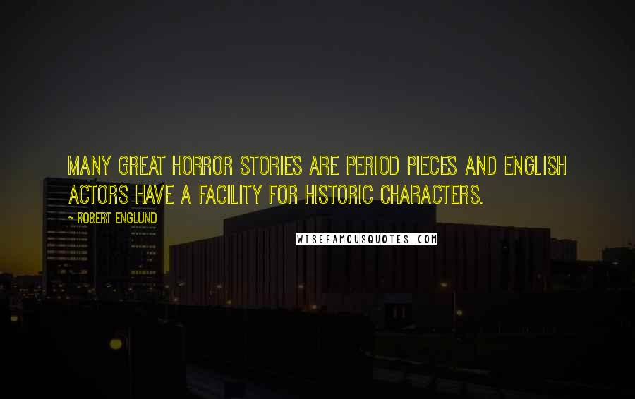 Robert Englund Quotes: Many great horror stories are period pieces and English actors have a facility for historic characters.
