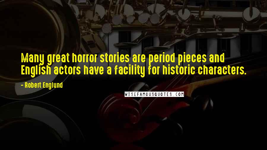 Robert Englund Quotes: Many great horror stories are period pieces and English actors have a facility for historic characters.