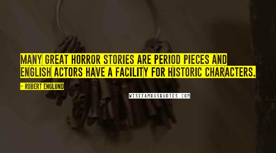 Robert Englund Quotes: Many great horror stories are period pieces and English actors have a facility for historic characters.