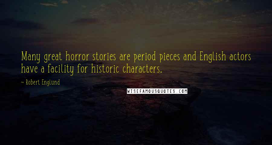 Robert Englund Quotes: Many great horror stories are period pieces and English actors have a facility for historic characters.