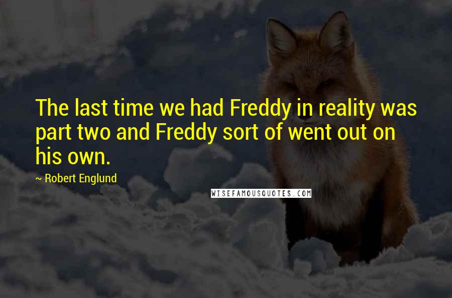 Robert Englund Quotes: The last time we had Freddy in reality was part two and Freddy sort of went out on his own.