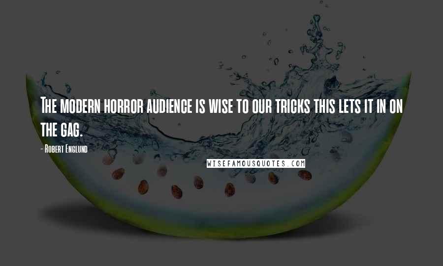 Robert Englund Quotes: The modern horror audience is wise to our tricks this lets it in on the gag.