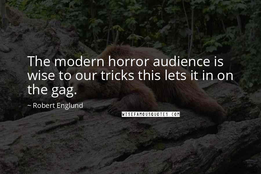 Robert Englund Quotes: The modern horror audience is wise to our tricks this lets it in on the gag.