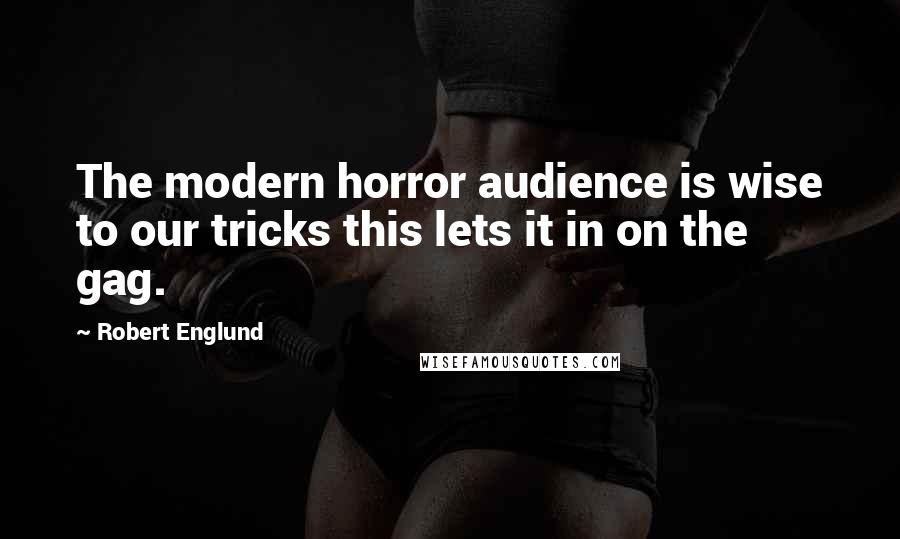 Robert Englund Quotes: The modern horror audience is wise to our tricks this lets it in on the gag.