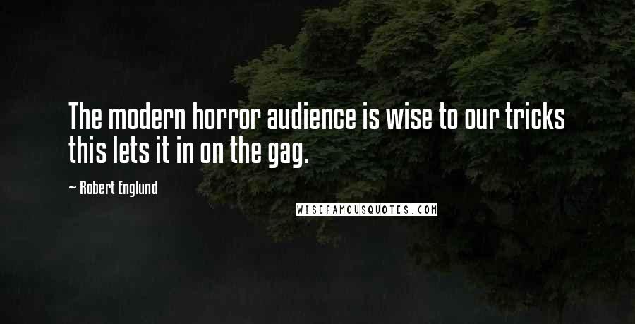 Robert Englund Quotes: The modern horror audience is wise to our tricks this lets it in on the gag.