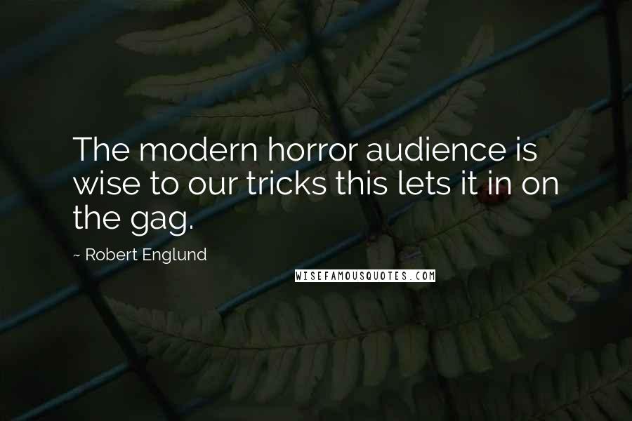 Robert Englund Quotes: The modern horror audience is wise to our tricks this lets it in on the gag.