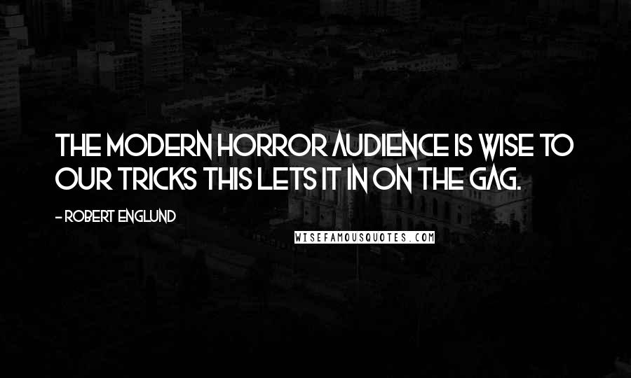 Robert Englund Quotes: The modern horror audience is wise to our tricks this lets it in on the gag.