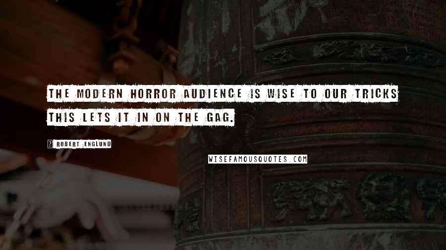 Robert Englund Quotes: The modern horror audience is wise to our tricks this lets it in on the gag.