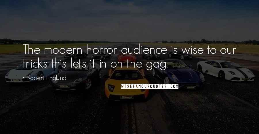Robert Englund Quotes: The modern horror audience is wise to our tricks this lets it in on the gag.