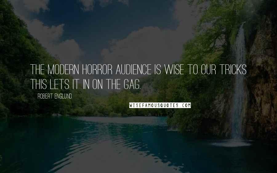 Robert Englund Quotes: The modern horror audience is wise to our tricks this lets it in on the gag.