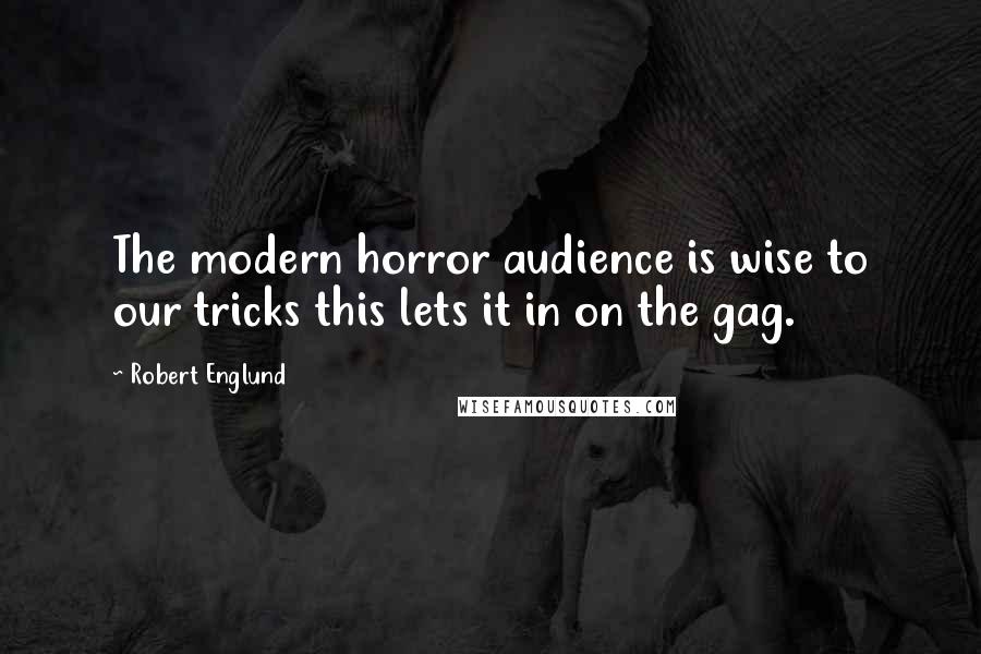 Robert Englund Quotes: The modern horror audience is wise to our tricks this lets it in on the gag.