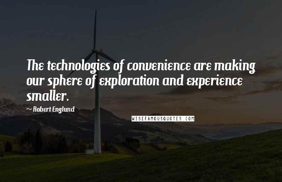 Robert Englund Quotes: The technologies of convenience are making our sphere of exploration and experience smaller.