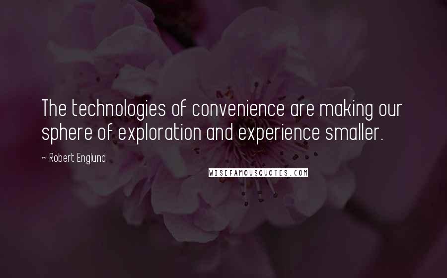 Robert Englund Quotes: The technologies of convenience are making our sphere of exploration and experience smaller.