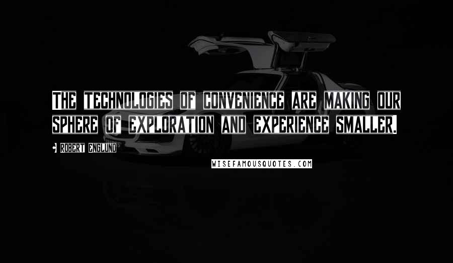 Robert Englund Quotes: The technologies of convenience are making our sphere of exploration and experience smaller.