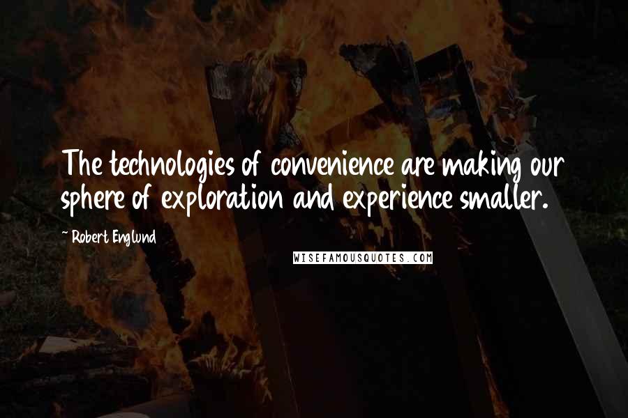 Robert Englund Quotes: The technologies of convenience are making our sphere of exploration and experience smaller.