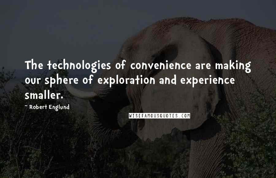 Robert Englund Quotes: The technologies of convenience are making our sphere of exploration and experience smaller.