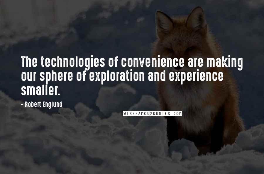 Robert Englund Quotes: The technologies of convenience are making our sphere of exploration and experience smaller.