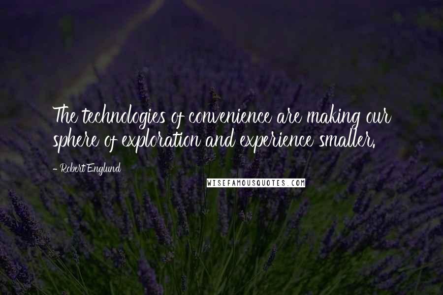 Robert Englund Quotes: The technologies of convenience are making our sphere of exploration and experience smaller.