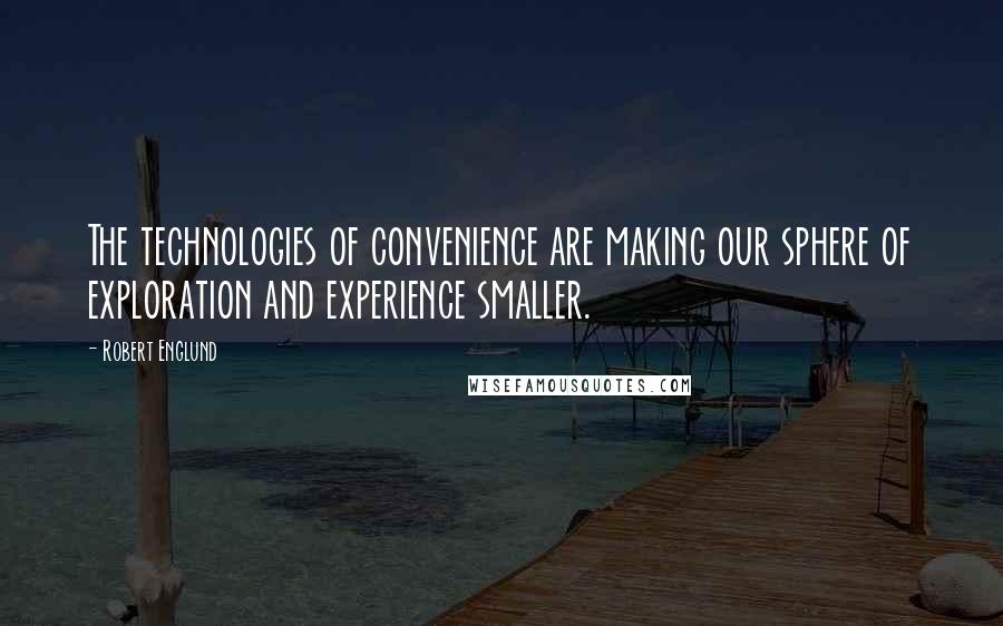 Robert Englund Quotes: The technologies of convenience are making our sphere of exploration and experience smaller.