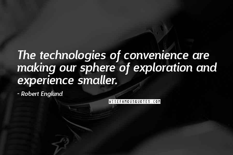 Robert Englund Quotes: The technologies of convenience are making our sphere of exploration and experience smaller.