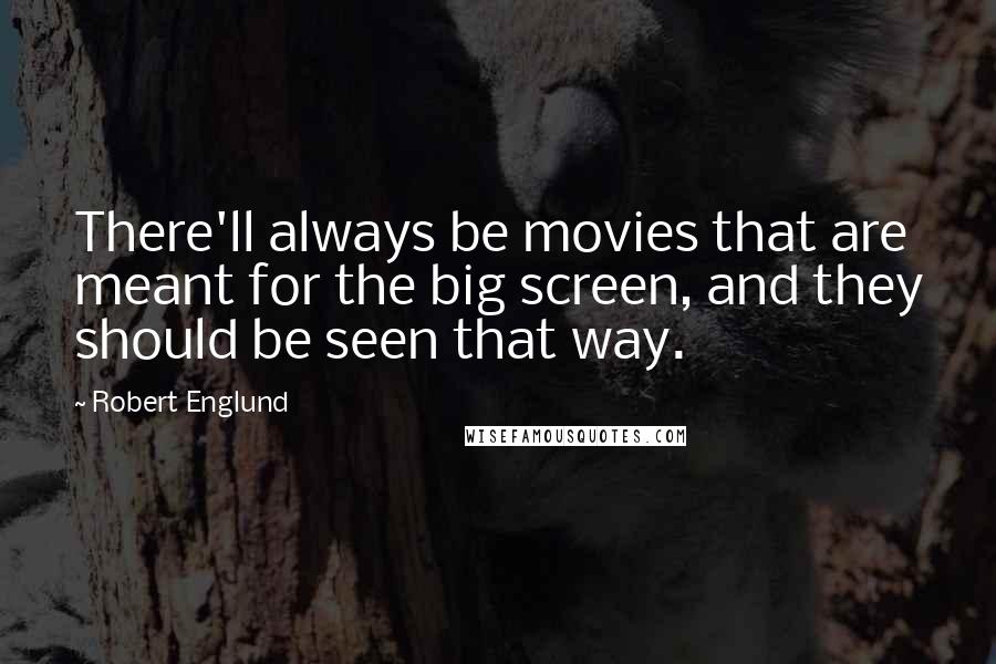 Robert Englund Quotes: There'll always be movies that are meant for the big screen, and they should be seen that way.