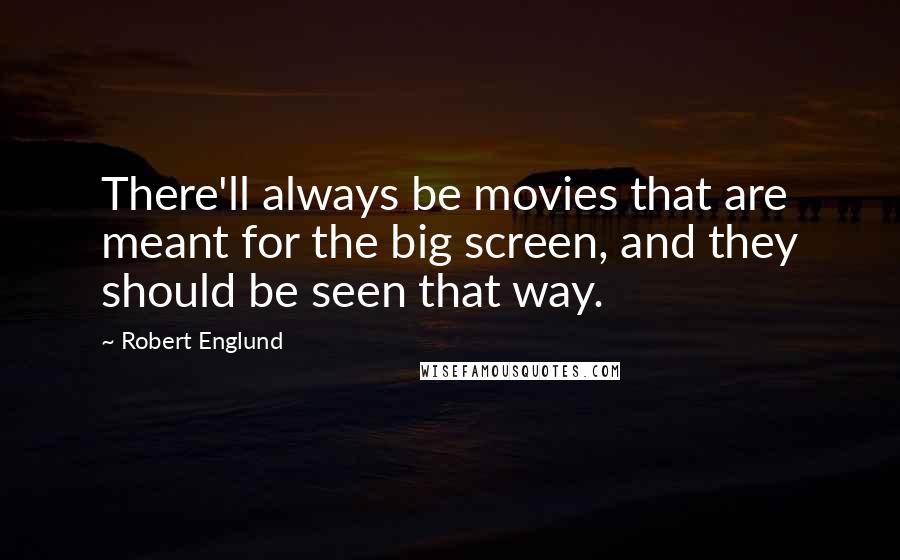 Robert Englund Quotes: There'll always be movies that are meant for the big screen, and they should be seen that way.