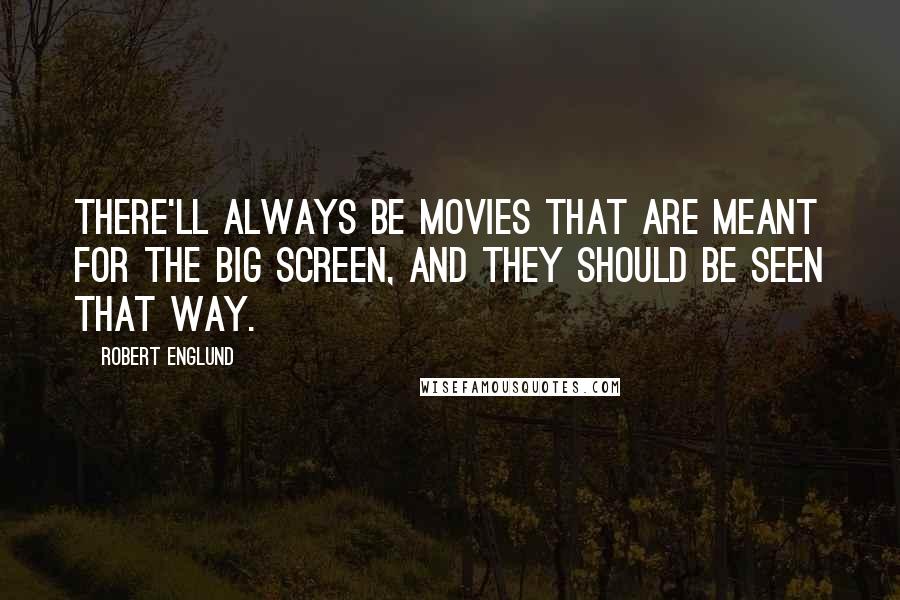 Robert Englund Quotes: There'll always be movies that are meant for the big screen, and they should be seen that way.