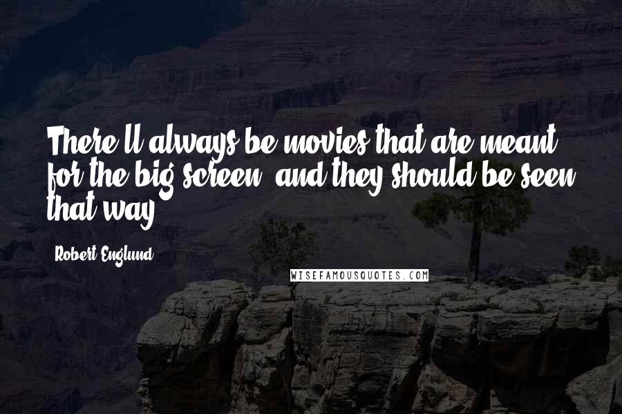 Robert Englund Quotes: There'll always be movies that are meant for the big screen, and they should be seen that way.